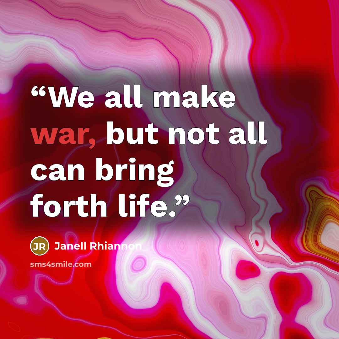 “We all make war, but not all can bring forth life.” quote by Janell Rhiannon