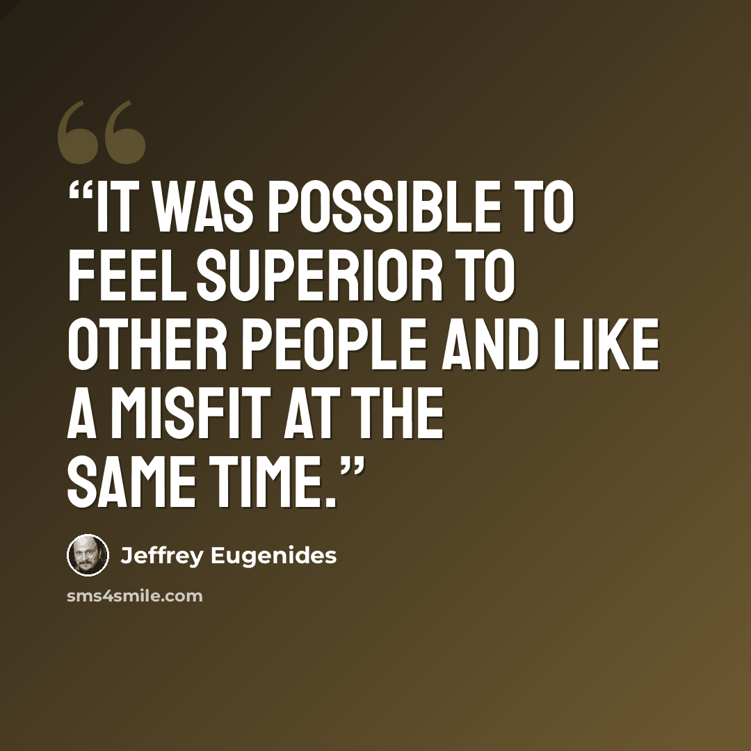 “It was possible to feel superior to other people and like a misfit at the same time.” quote by Jeffrey Eugenides