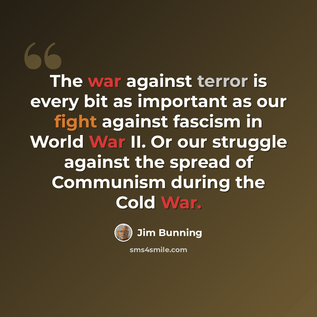 “The war against terror is every bit as important as our fight against fascism in World War II. Or our struggle against the spread of Communism during the Cold War.” quote by Jim Bunning
