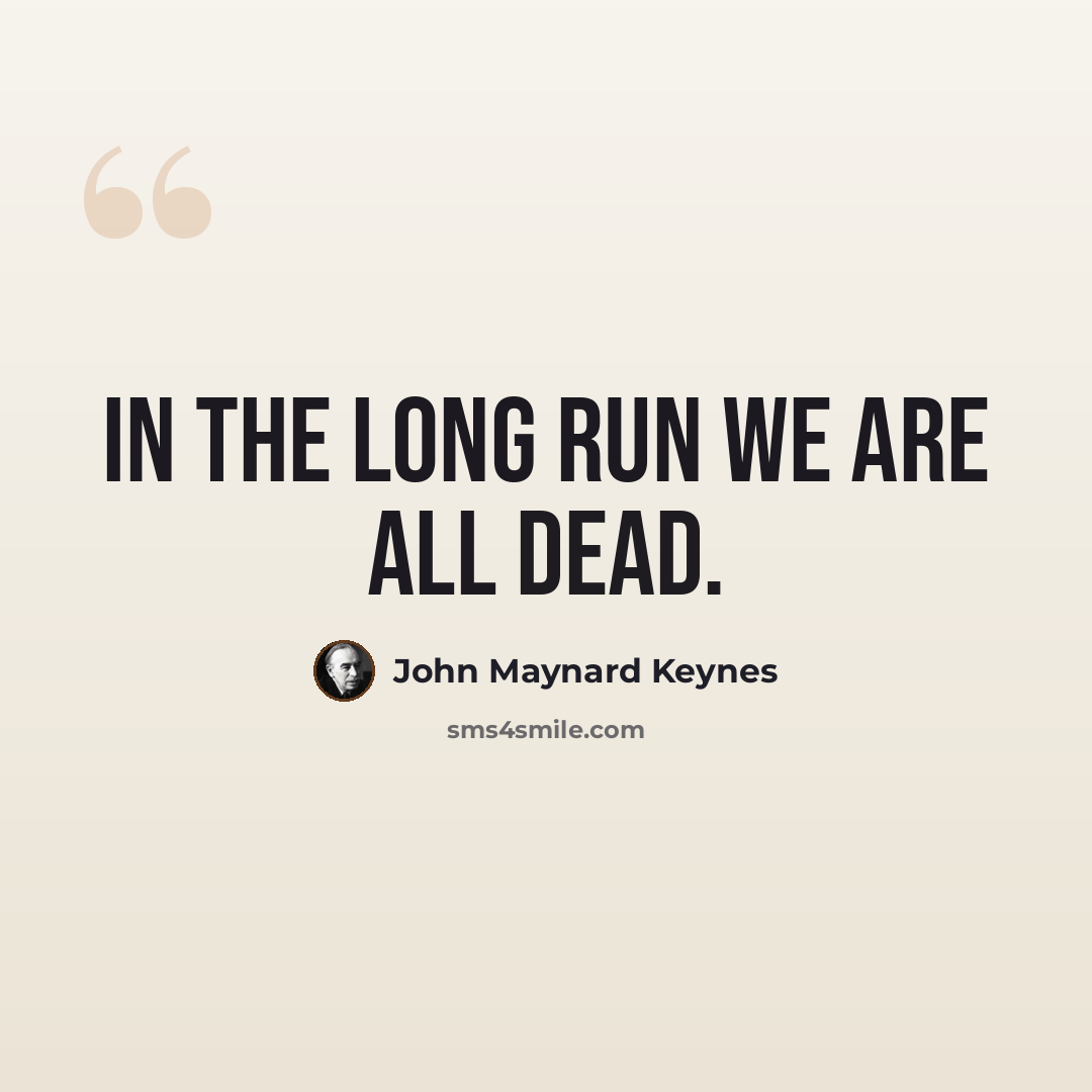 “In the long run we are all dead.” quote by John Maynard Keynes