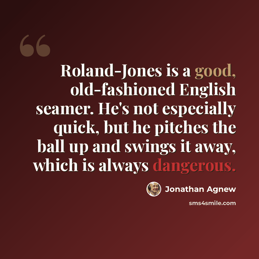 “Roland-Jones is a good, old-fashioned English seamer. He's not especially quick, but he pitches the ball up and swings it away, which is always dangerous.” quote by Jonathan Agnew