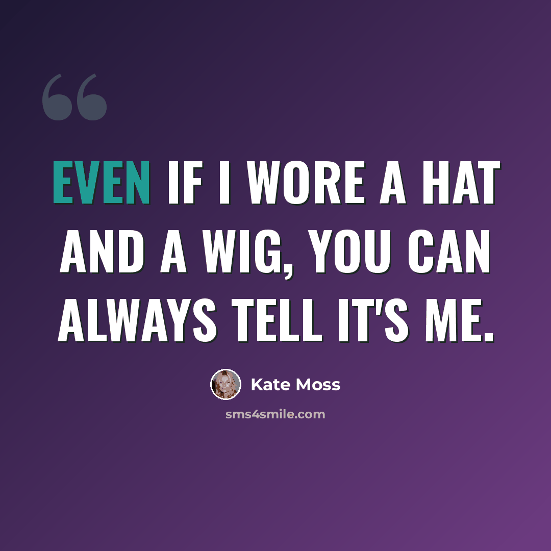 “Even if I wore a hat and a wig, you can always tell it's me.” quote by Kate Moss