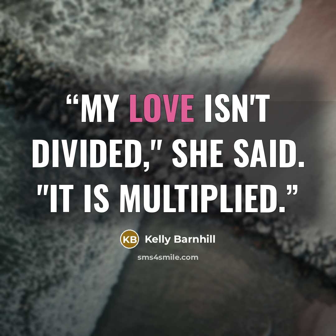 “My love isn't divided," she said. "It is multiplied.” quote by Kelly Barnhill