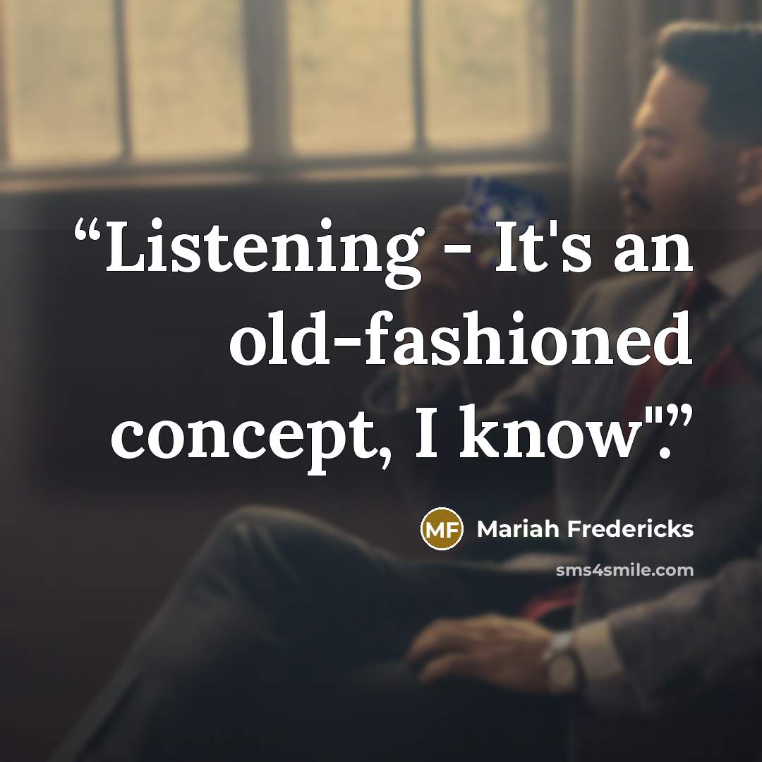 “Listening - It's an old-fashioned concept, I know".” quote by Mariah Fredericks