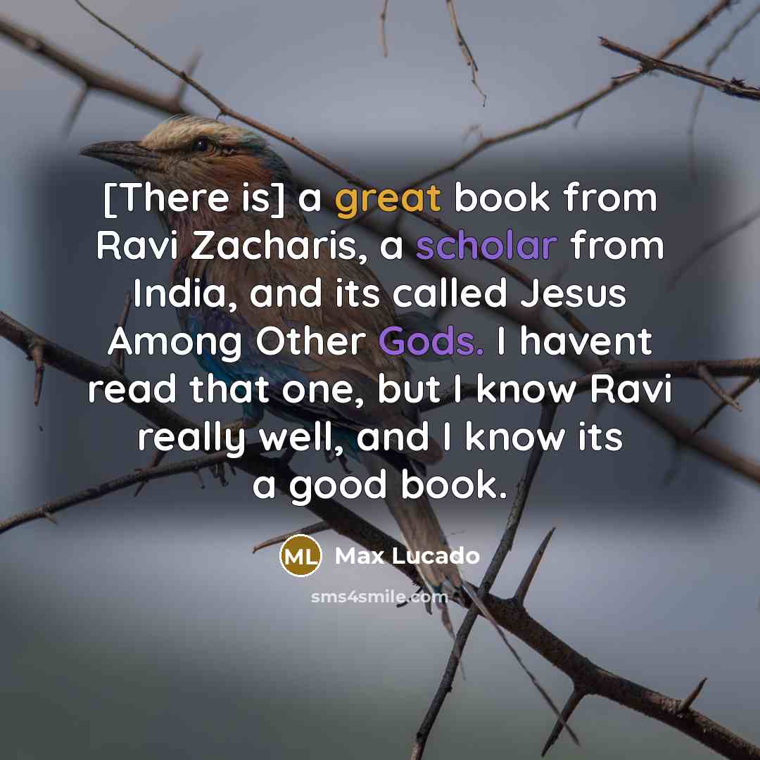 “[There is] a great book from Ravi Zacharis, a scholar from India, and its called Jesus Among Other Gods. I havent read that one, but I know Ravi really well, and I know its a good book.” quote by Max Lucado