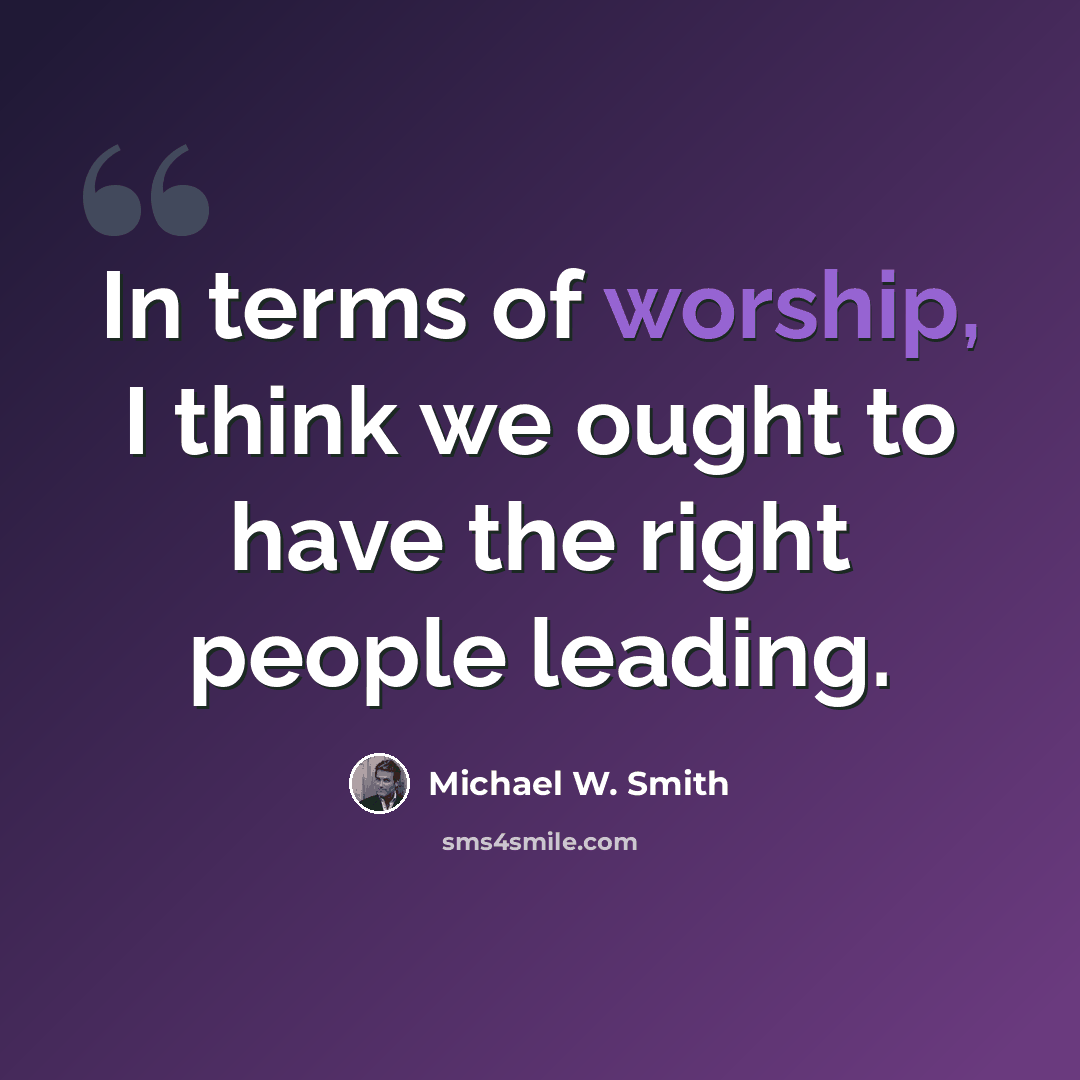 “In terms of worship, I think we ought to have the right people leading.” quote by Michael W. Smith