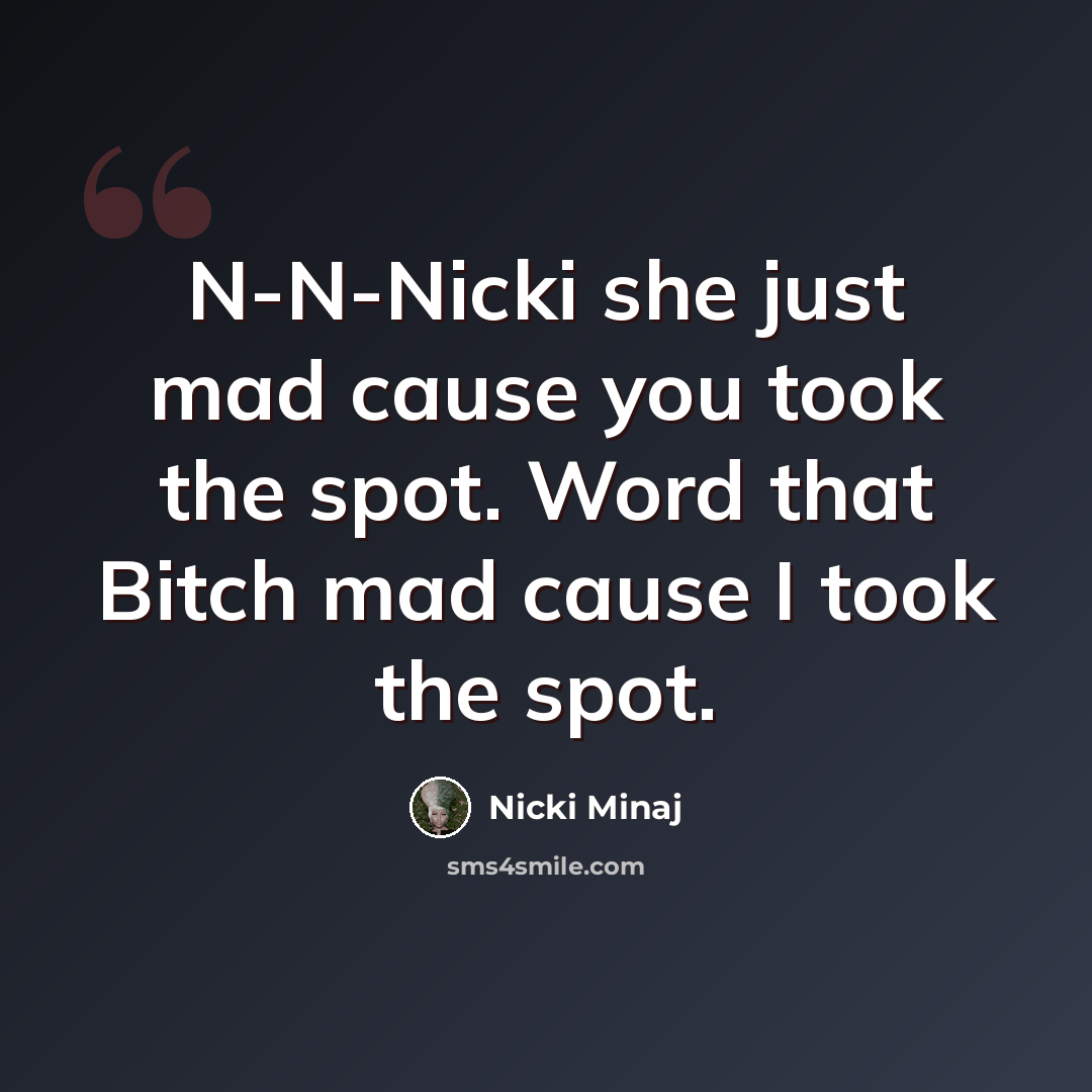 “N-N-Nicki she just mad cause you took the spot. Word that Bitch mad cause I took the spot.” quote by Nicki Minaj