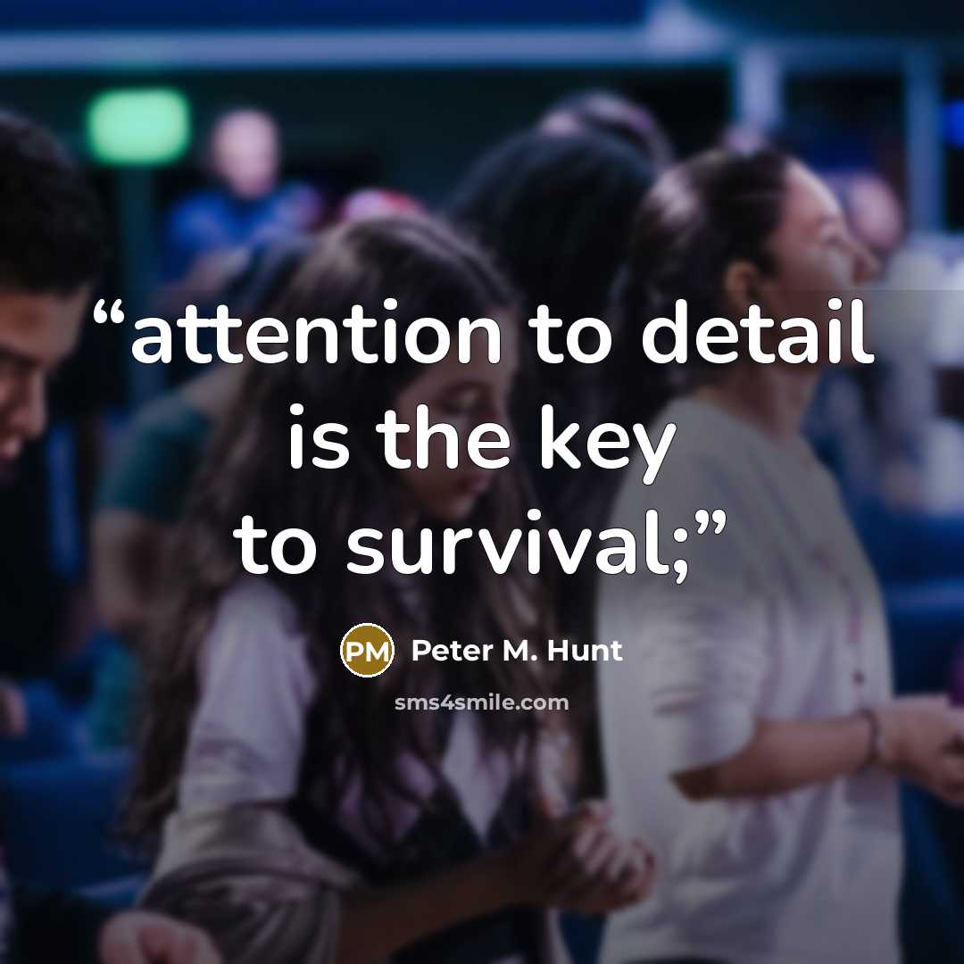 “attention to detail is the key to survival;” quote by Peter M. Hunt