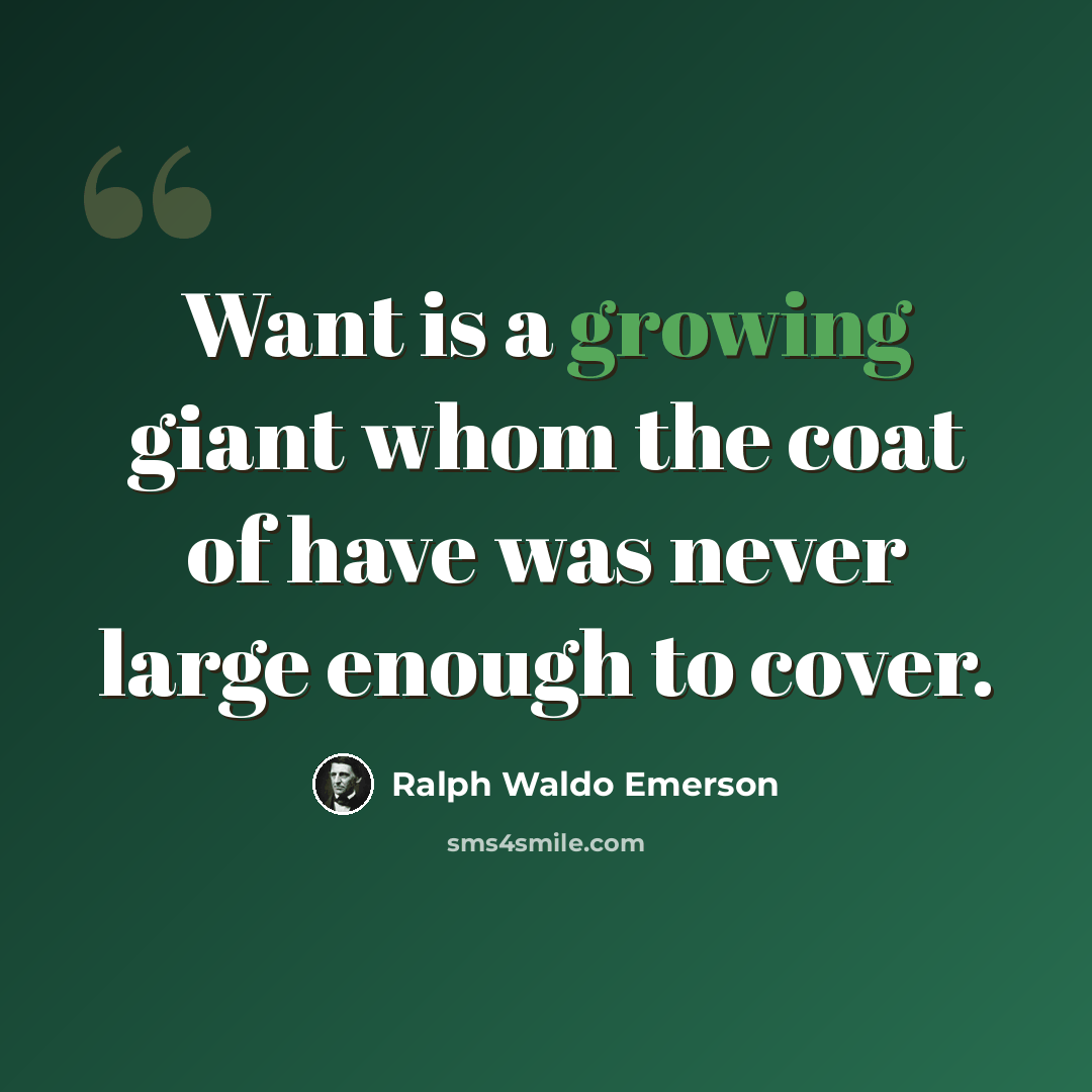 “Want is a growing giant whom the coat of have was never large enough to cover.” quote by Ralph Waldo Emerson