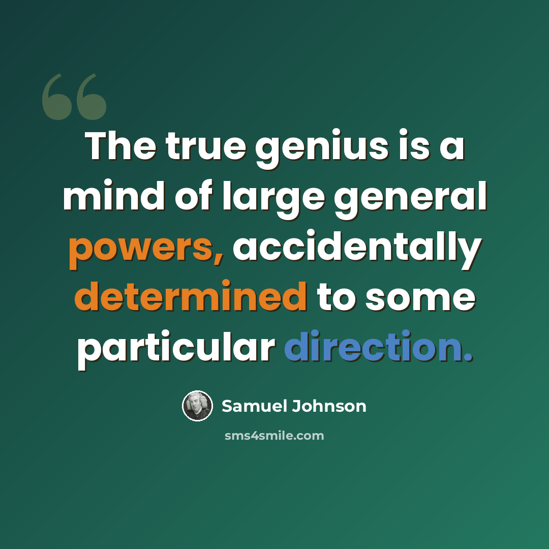 “The true genius is a mind of large general powers, accidentally determined to some particular direction.” quote by Samuel Johnson