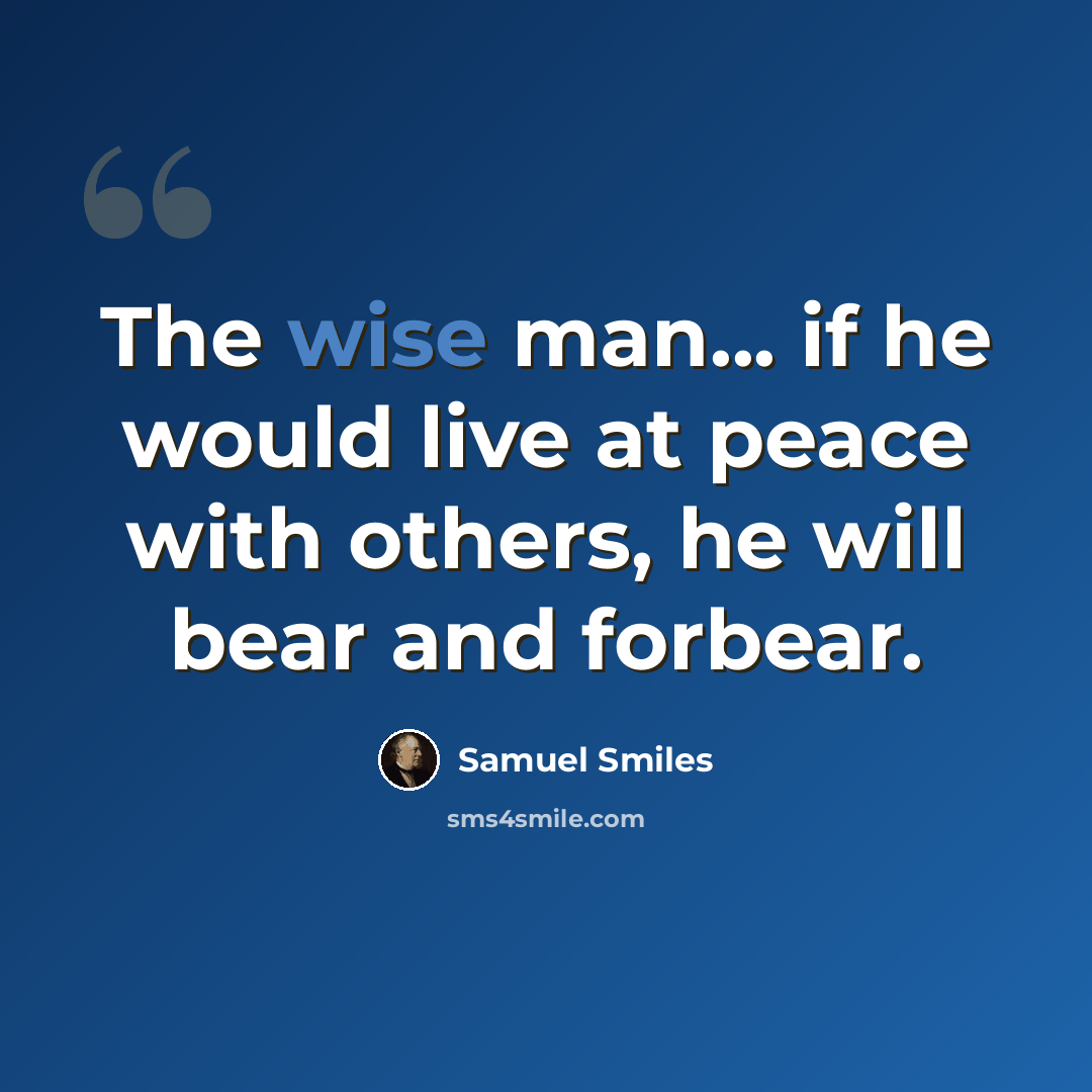 “The wise man... if he would live at peace with others, he will bear and forbear.” quote by Samuel Smiles