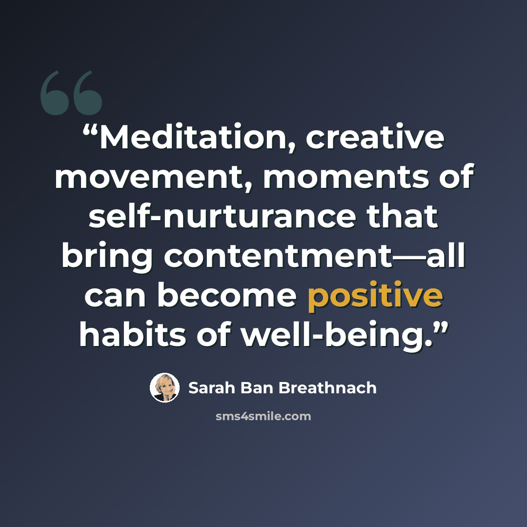 “Meditation, creative movement, moments of self-nurturance that bring contentment—all can become positive habits of well-being.” quote by Sarah Ban Breathnach