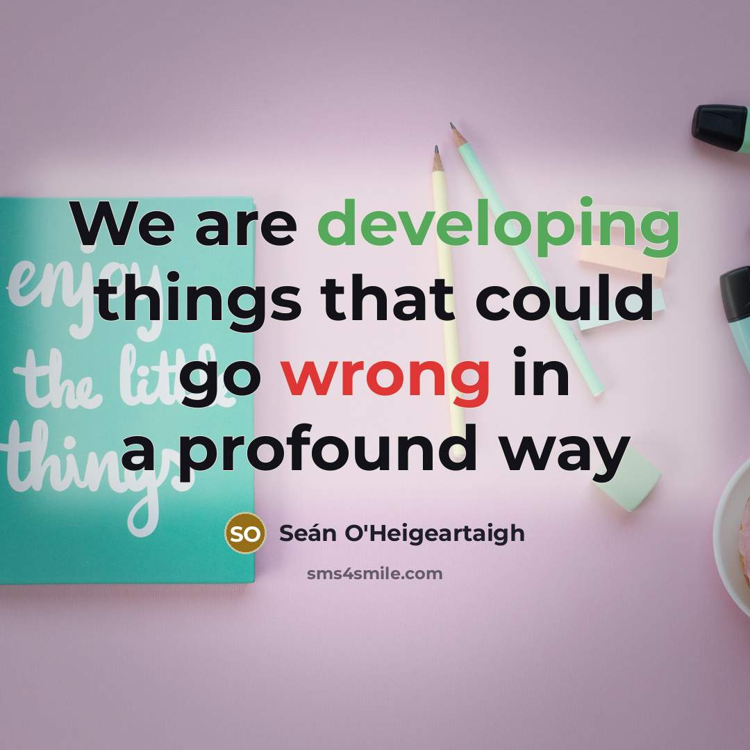 “We are developing things that could go wrong in a profound way” quote by Seán O'Heigeartaigh