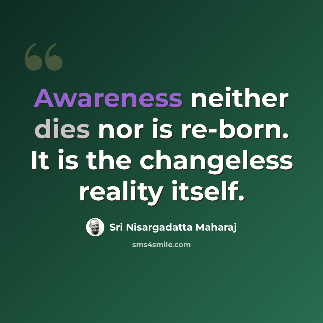 “Awareness neither dies nor is re-born. It is the changeless reality itself.” quote by Sri Nisargadatta Maharaj
