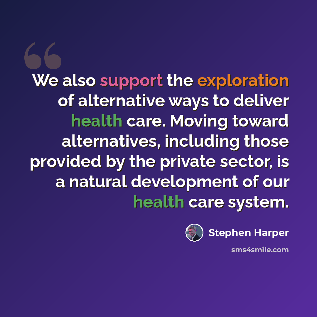 “We also support the exploration of alternative ways to deliver health care. Moving toward alternatives, including those provided by the private sector, is a natural development of our health care system.” quote by Stephen Harper