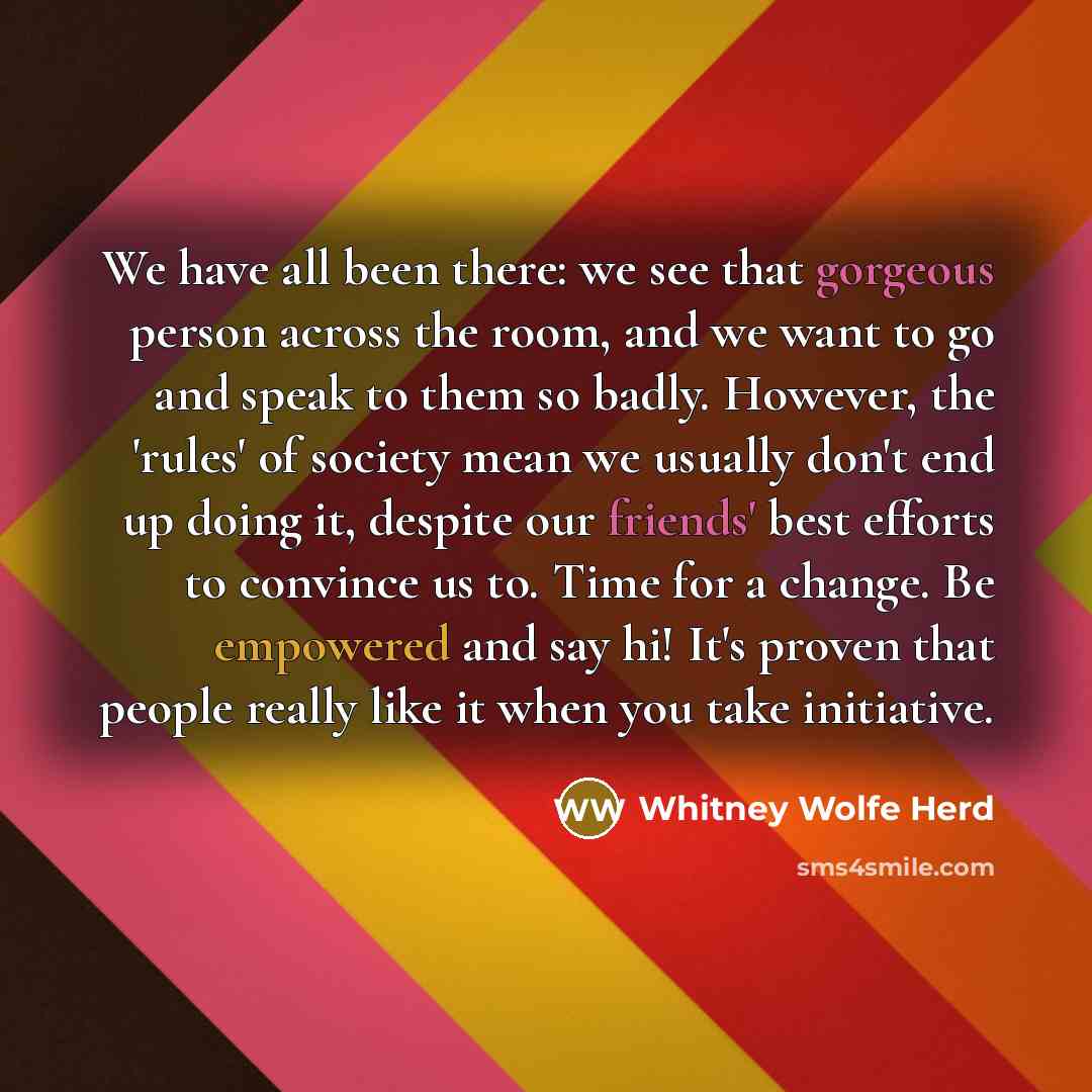 “We have all been there: we see that gorgeous person across the room, and we want to go and speak to them so badly. However, the 'rules' of society mean we usually don't end up doing it, despite our friends' best efforts to convince us to. Time for a change. Be empowered and say hi! It's proven…” quote by Whitney Wolfe Herd