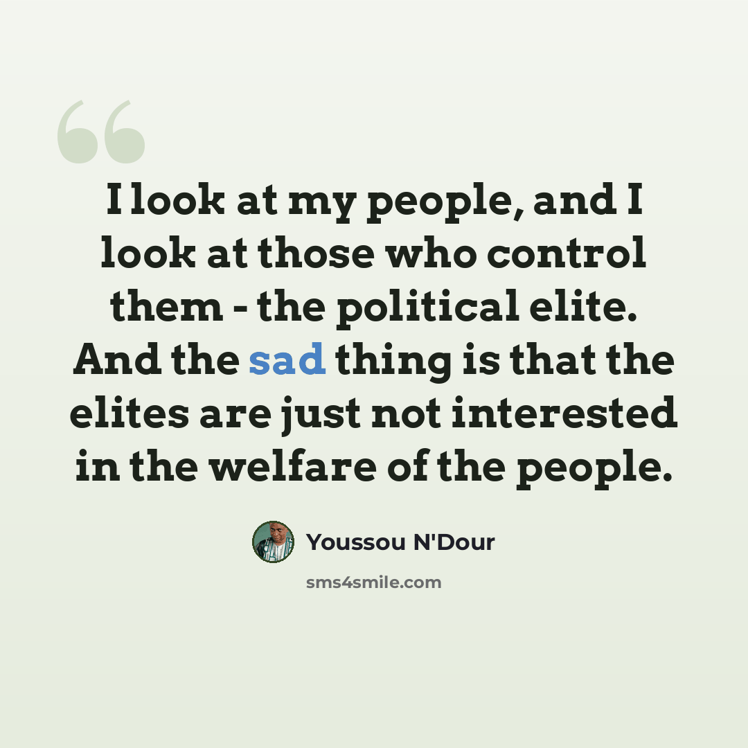 “I look at my people, and I look at those who control them - the political elite. And the sad thing is that the elites are just not interested in the welfare of the people.” quote by Youssou N'Dour