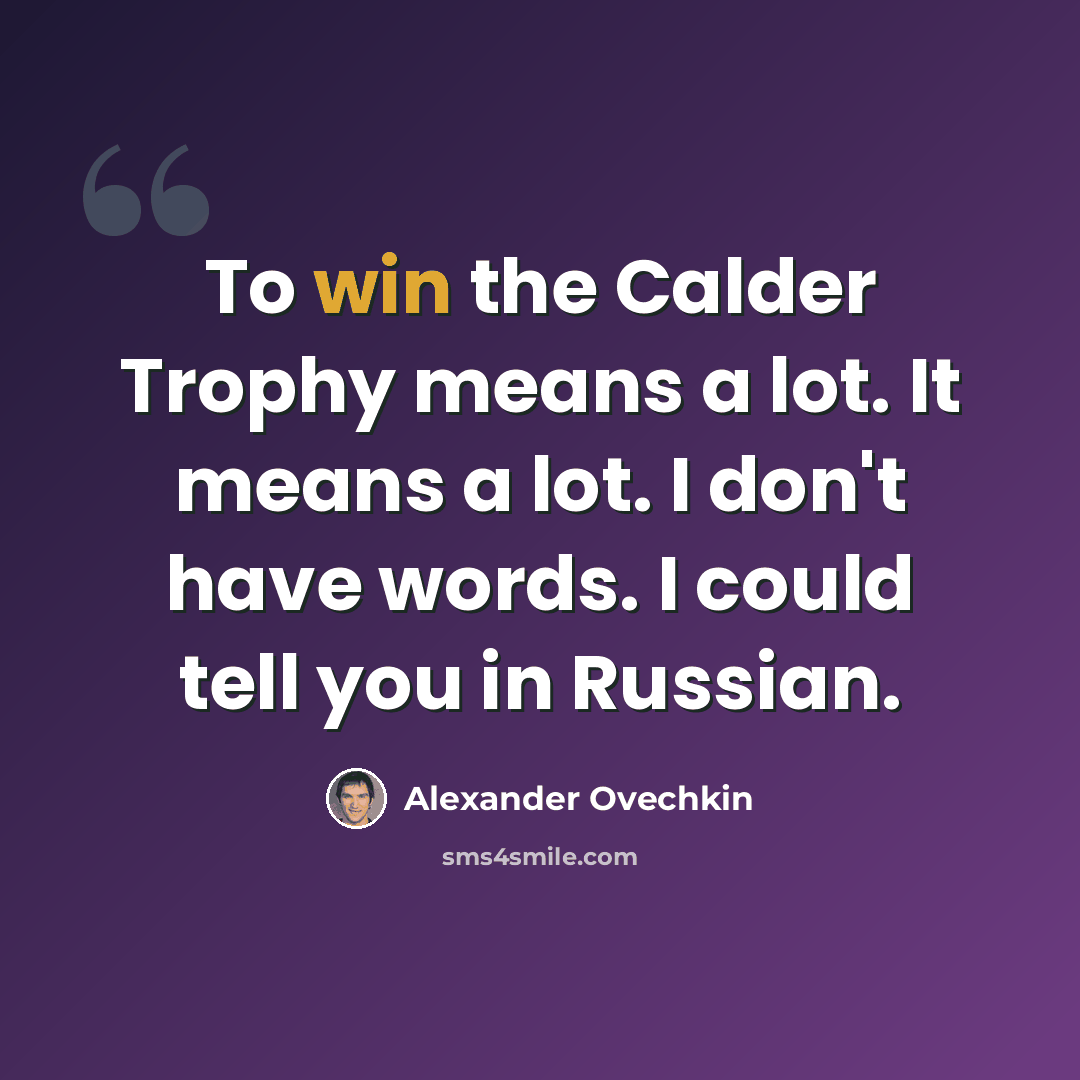 “To win the Calder Trophy means a lot. It means a lot. I don't have words. I could tell you in Russian.” quote by Alexander Ovechkin
