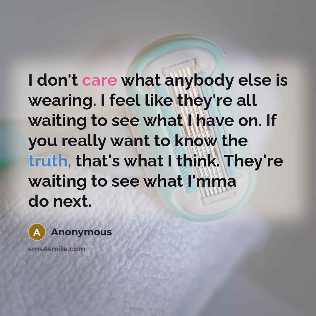 “I don't care what anybody else is wearing. I feel like they're all waiting to see what I have on. If you really want to know the truth, that's what I think. They're waiting to see what I'mma do next.” quote by Anonymous