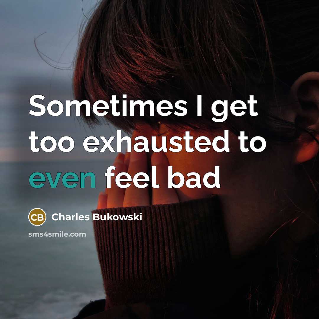 “Sometimes I get too exhausted to even feel bad” quote by Charles Bukowski