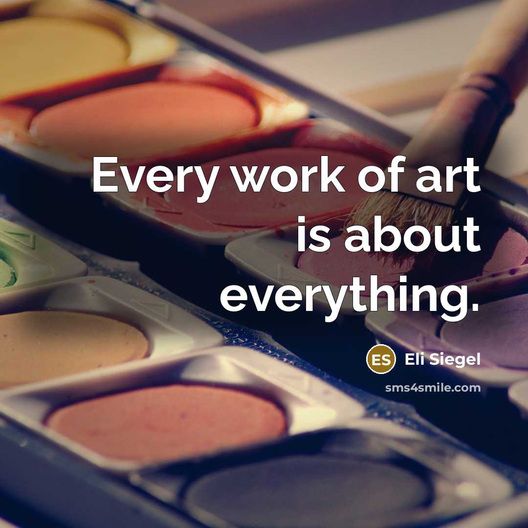“Every work of art is about everything.” quote by Eli Siegel