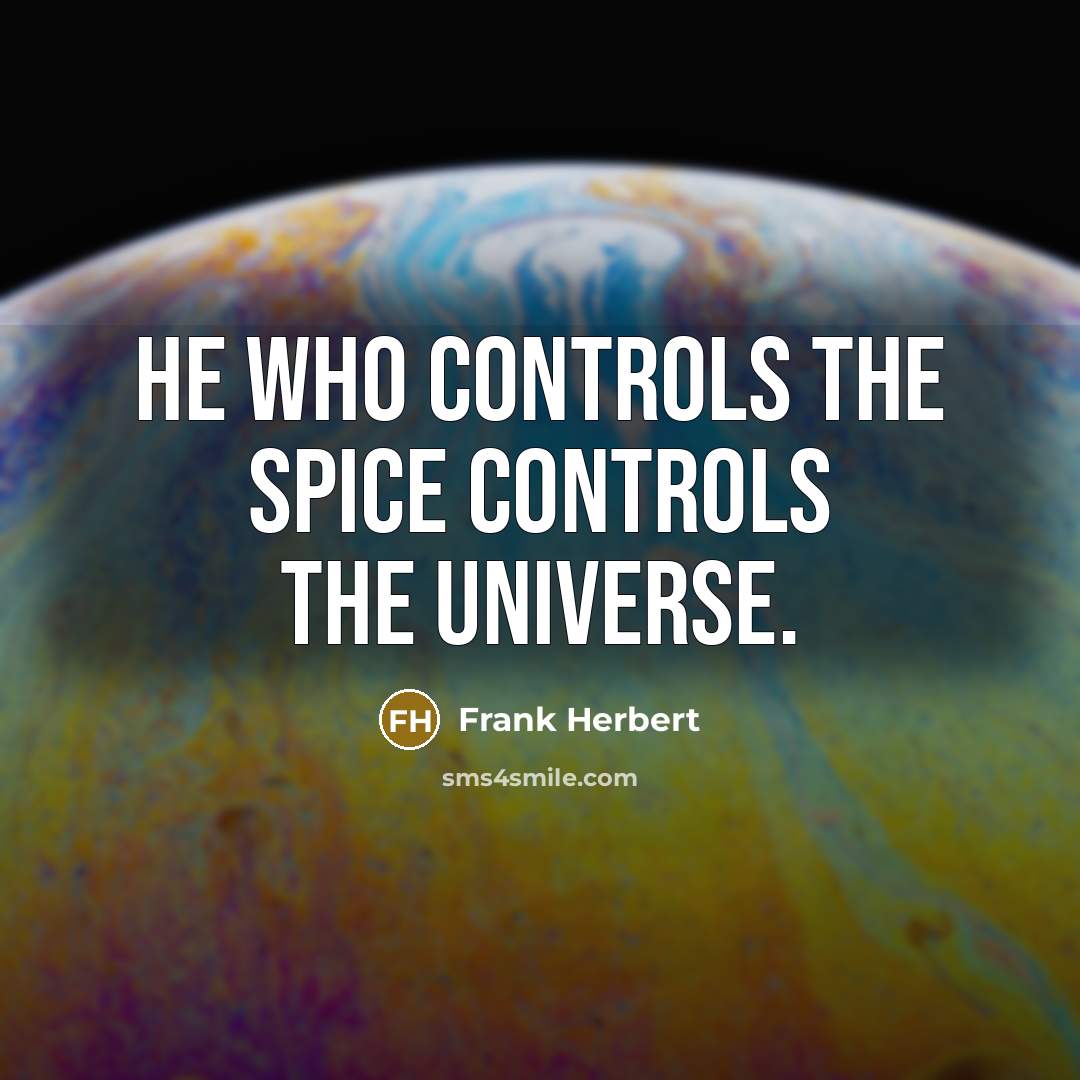 “He who controls the spice controls the universe.” quote by Frank Herbert