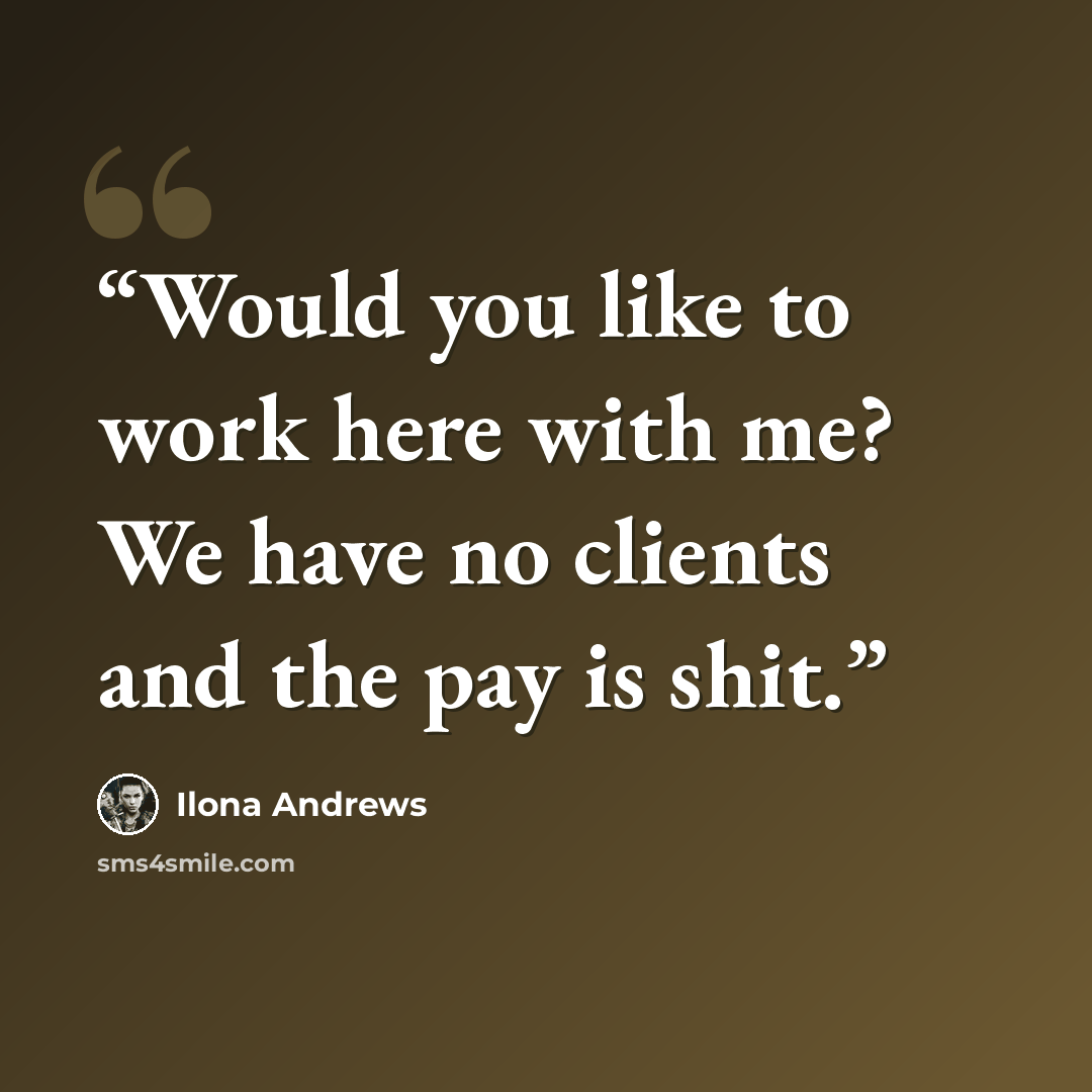 “Would you like to work here with me? We have no clients and the pay is shit.” quote by Ilona Andrews