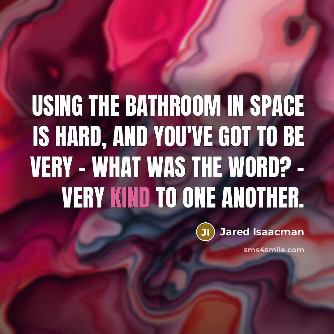 “Using the bathroom in space is hard, and you've got to be very - what was the word? - very kind to one another.” quote by Jared Isaacman