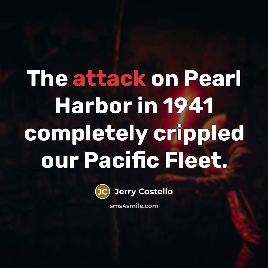 “The attack on Pearl Harbor in 1941 completely crippled our Pacific Fleet.” quote by Jerry Costello