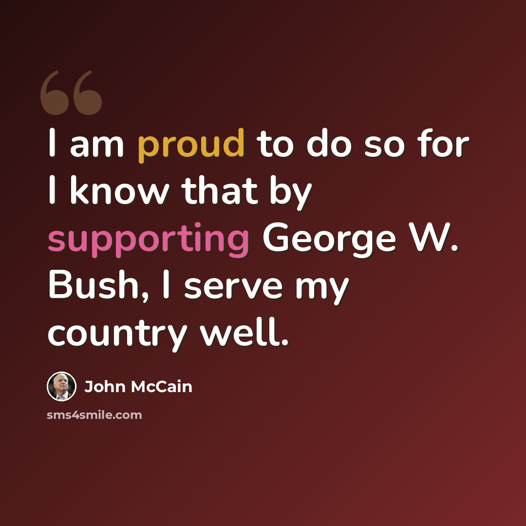 “I am proud to do so for I know that by supporting George W. Bush, I serve my country well.” quote by John McCain