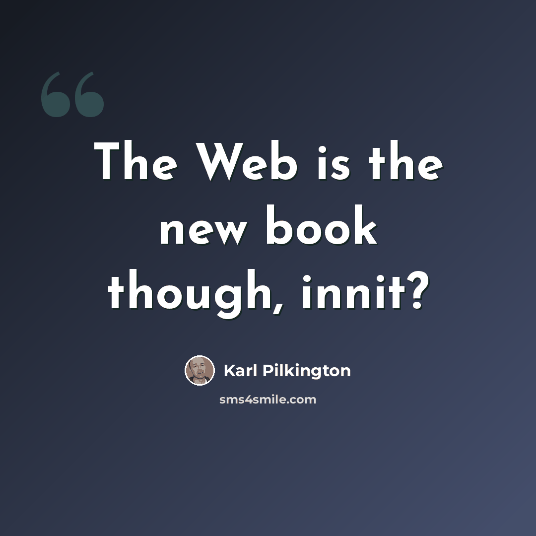 “The Web is the new book though, innit?” quote by Karl Pilkington