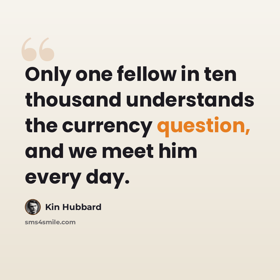 “Only one fellow in ten thousand understands the currency question, and we meet him every day.” quote by Kin Hubbard