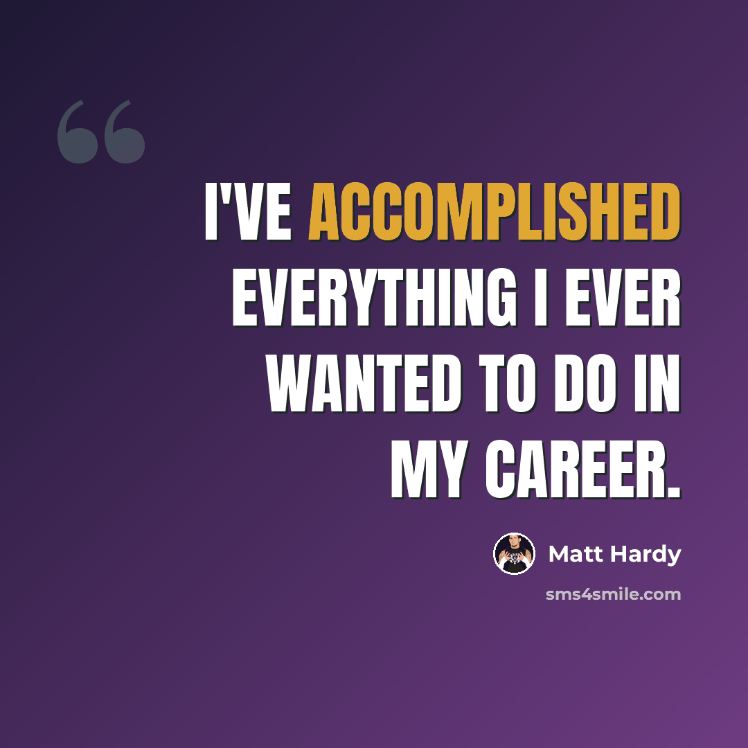 “I've accomplished everything I ever wanted to do in my career.” quote by Matt Hardy