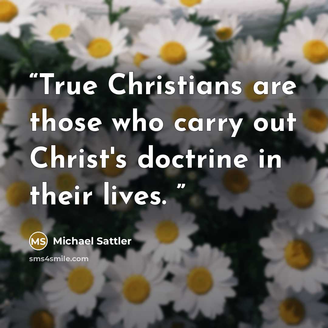 “True Christians are those who carry out Christ's doctrine in their lives.” quote by Michael Sattler