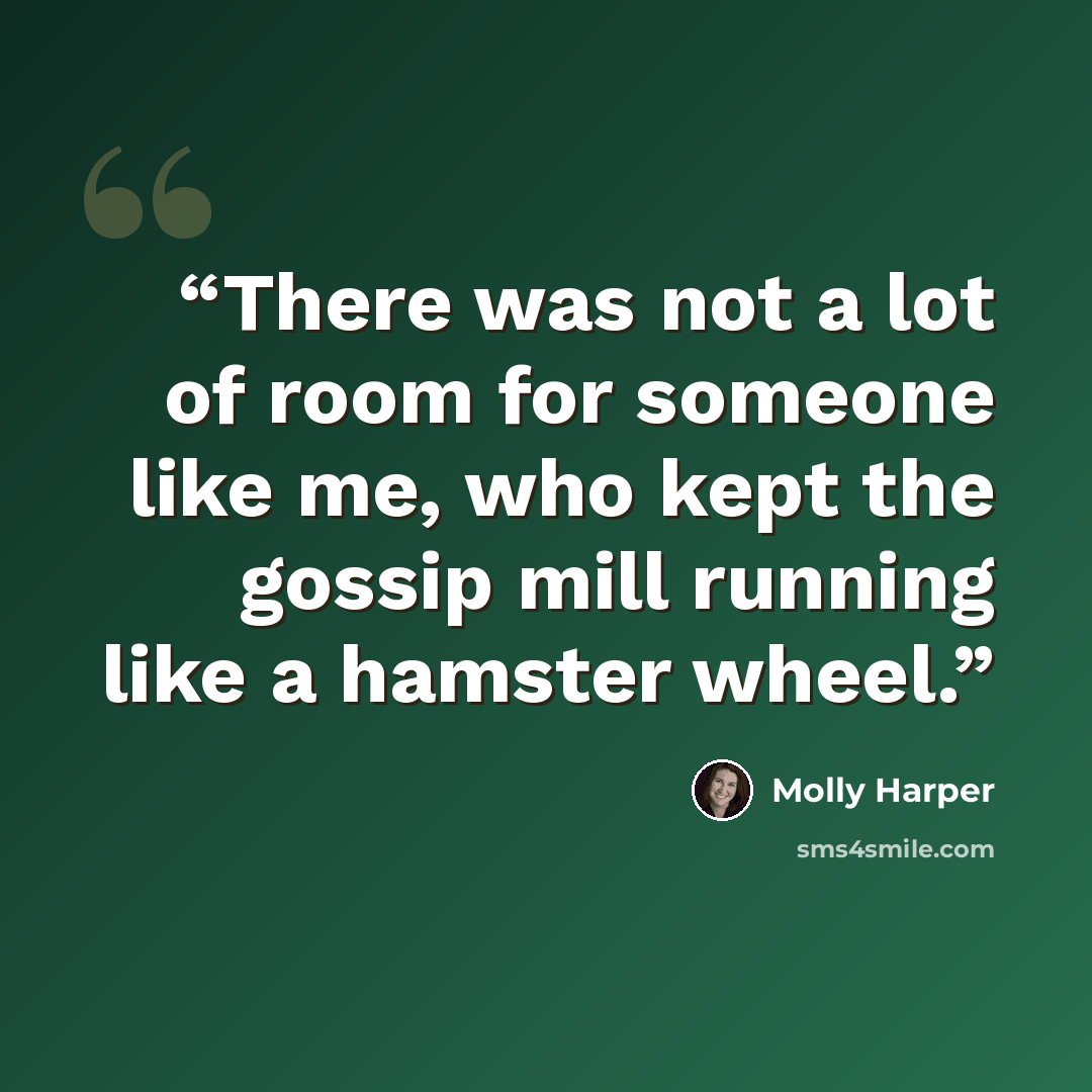 “There was not a lot of room for someone like me, who kept the gossip mill running like a hamster wheel.” quote by Molly Harper