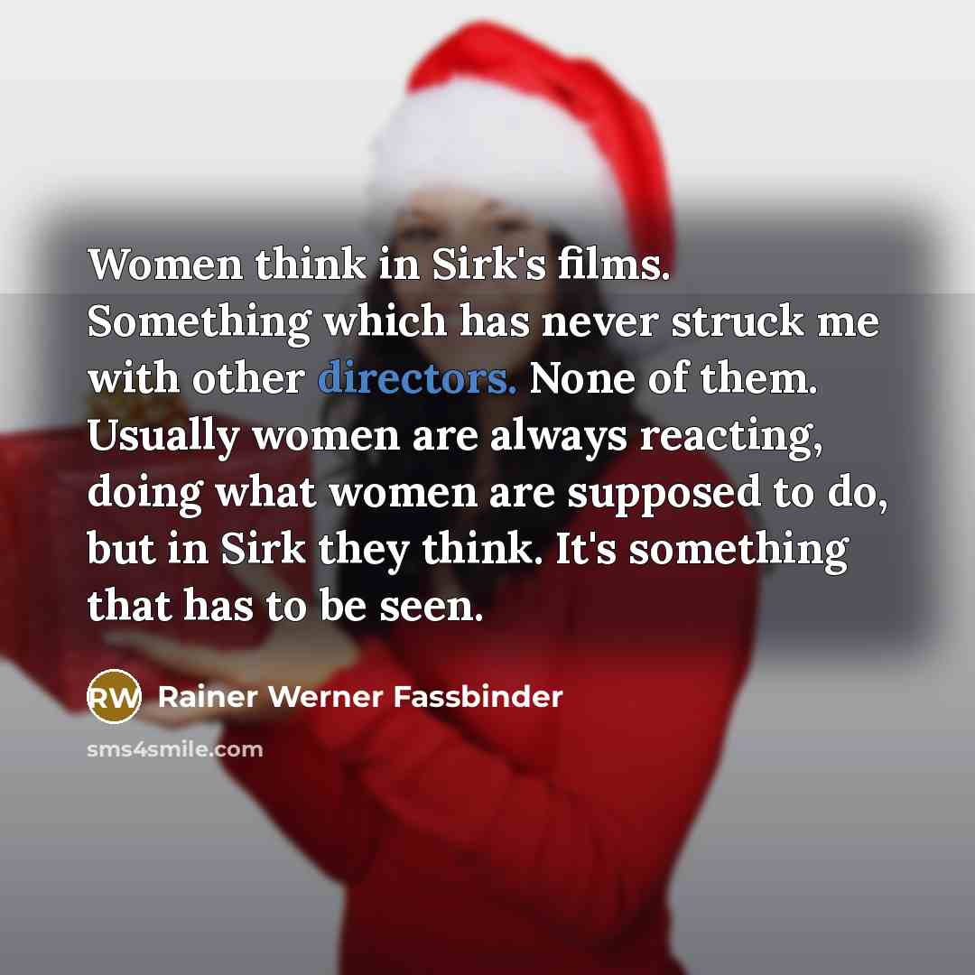 “Women think in Sirk's films. Something which has never struck me with other directors. None of them. Usually women are always reacting, doing what women are supposed to do, but in Sirk they think. It's something that has to be seen.” quote by Rainer Werner Fassbinder