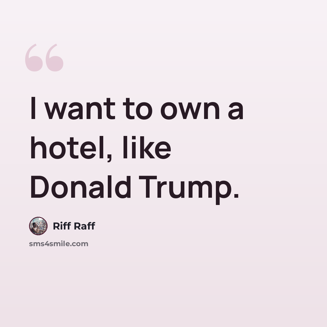 “I want to own a hotel, like Donald Trump.” quote by Riff Raff