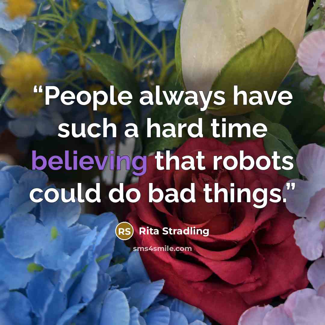 “People always have such a hard time believing that robots could do bad things.” quote by Rita Stradling
