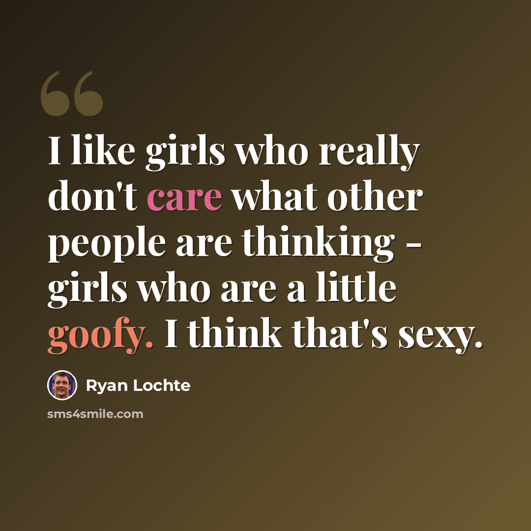 “I like girls who really don't care what other people are thinking - girls who are a little goofy. I think that's sexy.” quote by Ryan Lochte