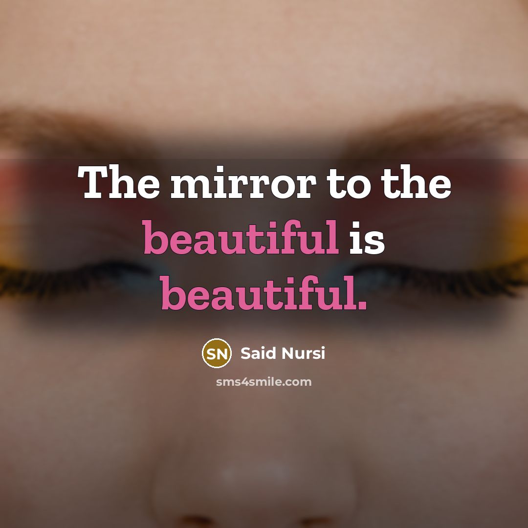 “The mirror to the beautiful is beautiful.” quote by Said Nursi