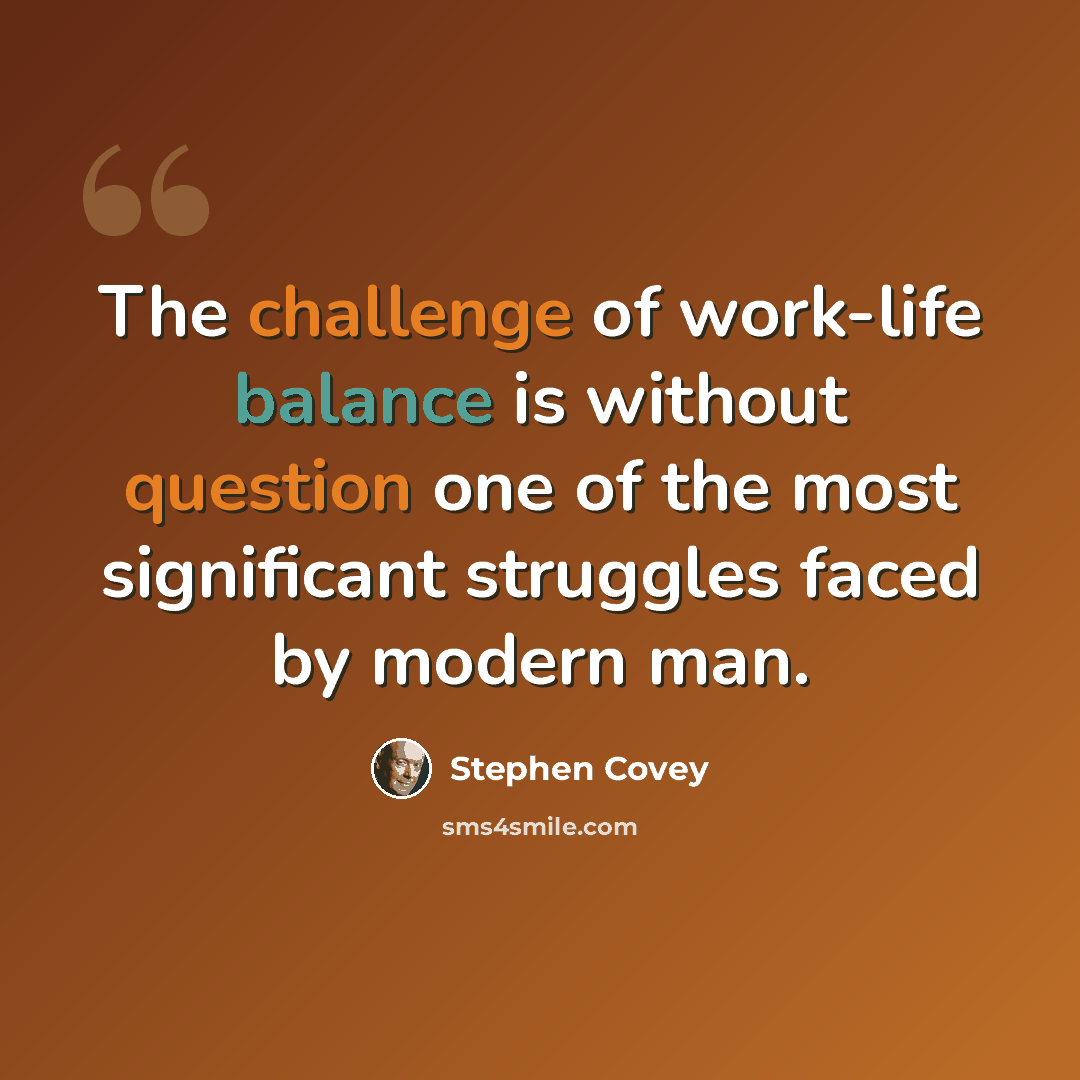 “The challenge of work-life balance is without question one of the most significant struggles faced by modern man.” quote by Stephen Covey