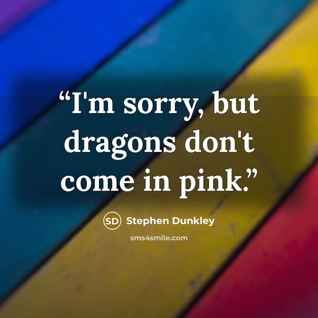 “I'm sorry, but dragons don't come in pink.” quote by Stephen Dunkley