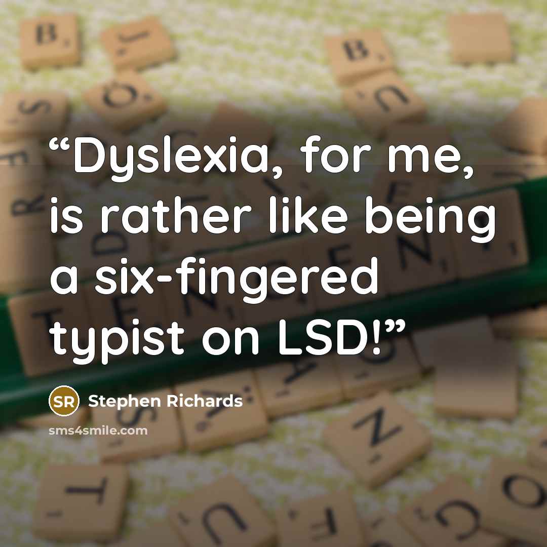 “Dyslexia, for me, is rather like being a six-fingered typist on LSD!” quote by Stephen Richards