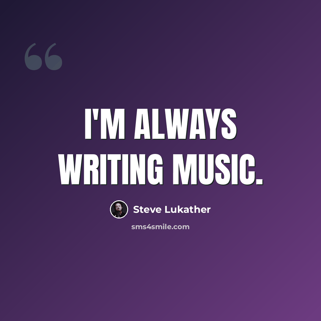“I'm always writing music.” quote by Steve Lukather