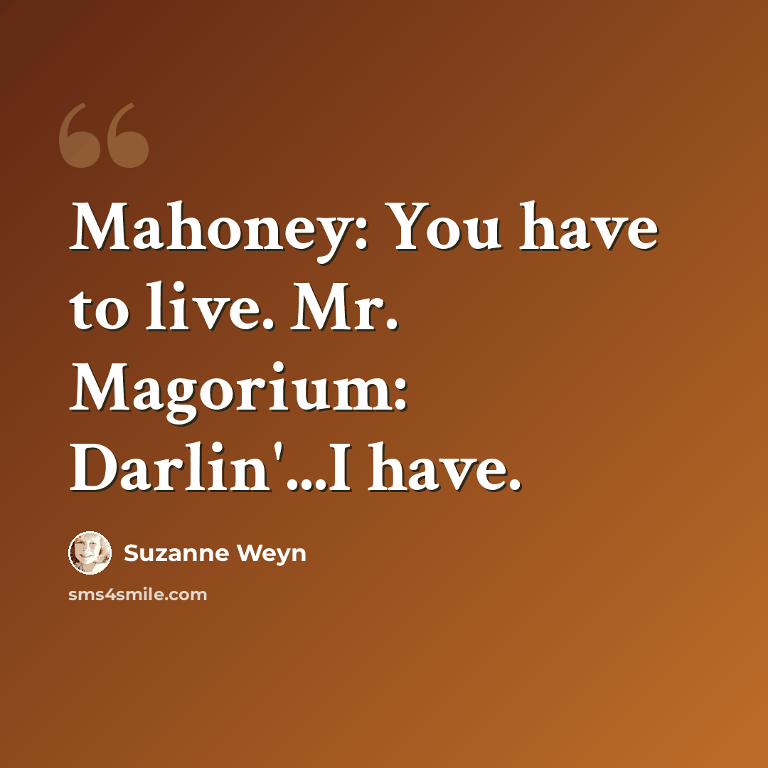 “Mahoney: You have to live. Mr. Magorium: Darlin'...I have.” quote by Suzanne Weyn