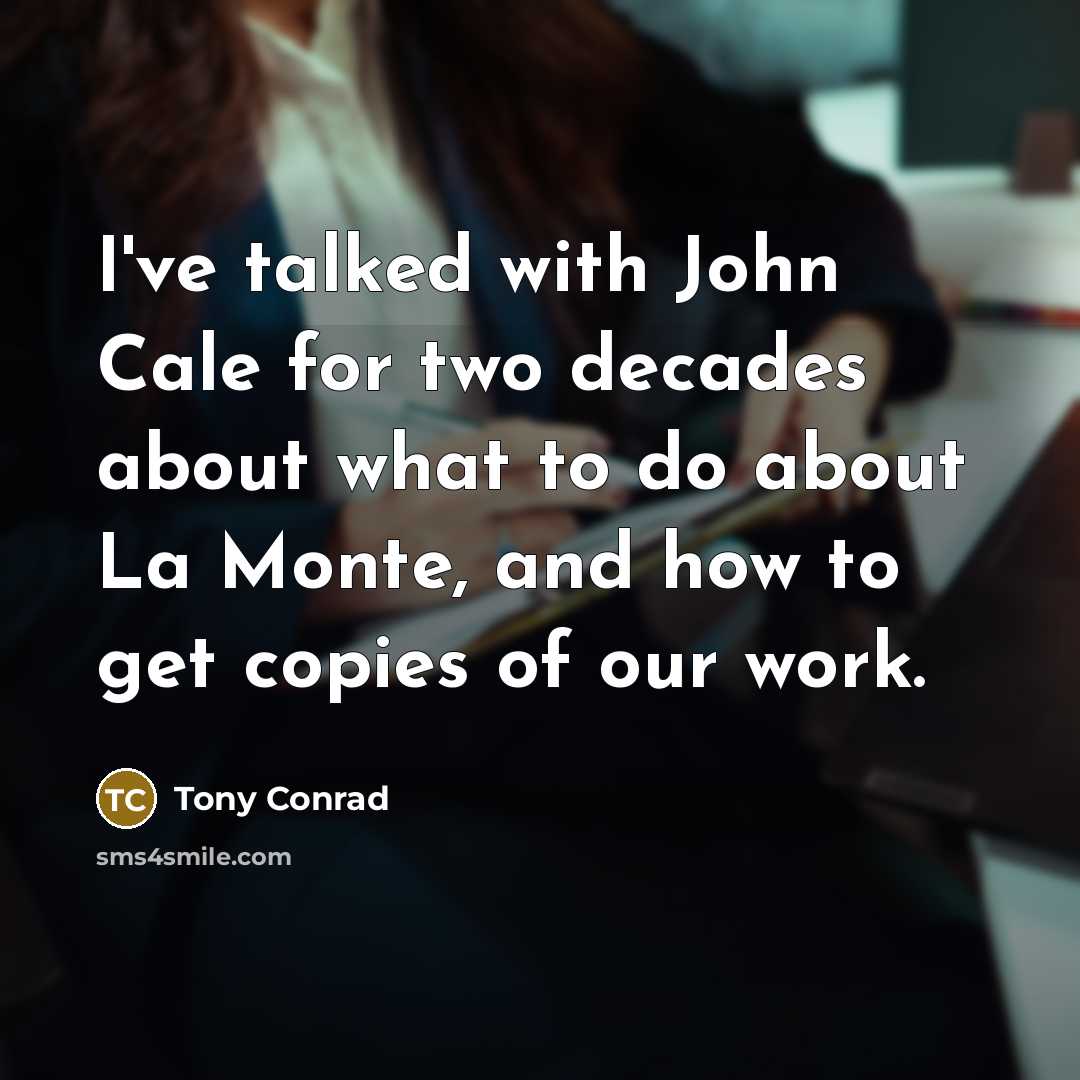 “I've talked with John Cale for two decades about what to do about La Monte, and how to get copies of our work.” quote by Tony Conrad