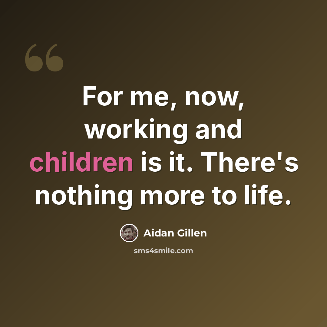 “For me, now, working and children is it. There's nothing more to life.” quote by Aidan Gillen