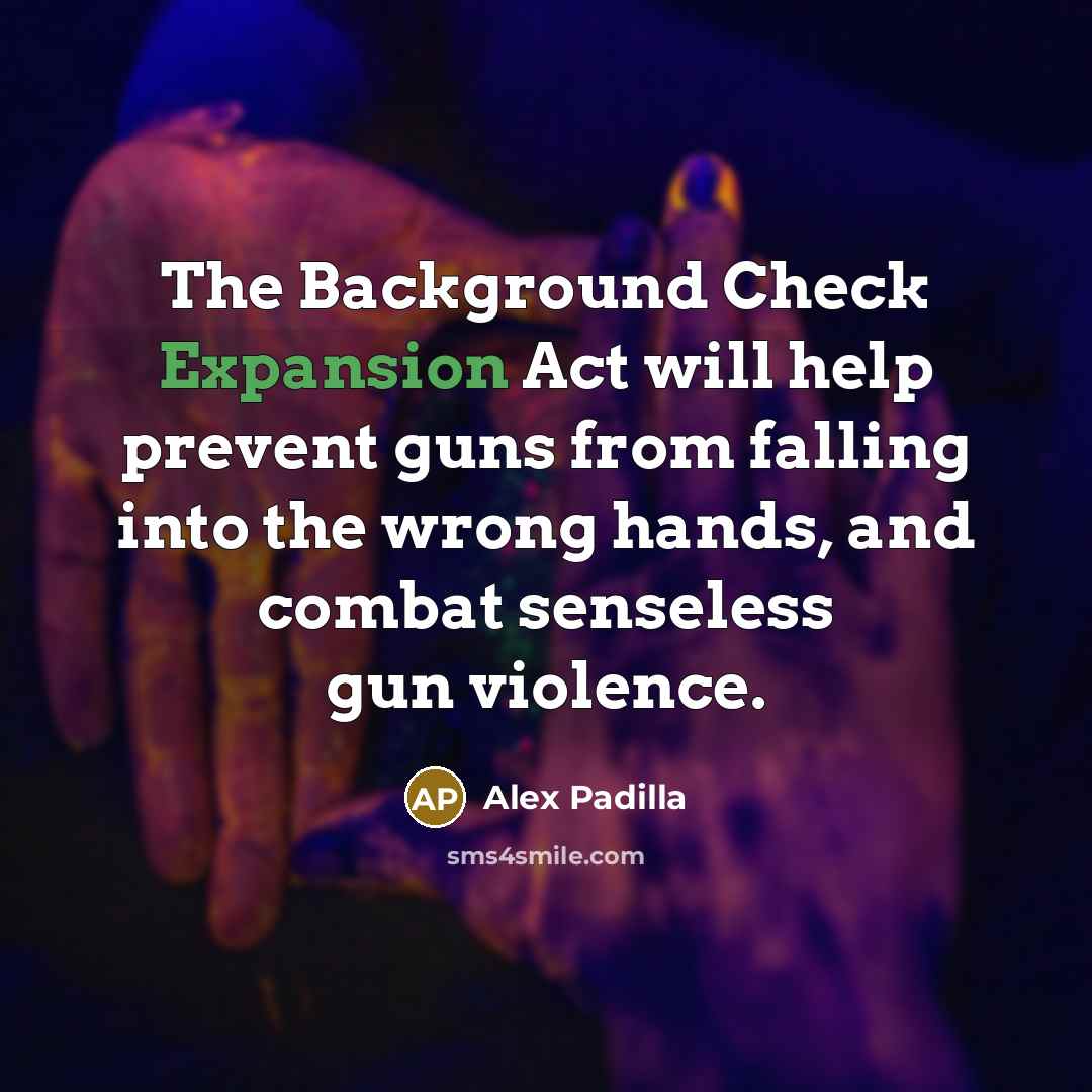 “The Background Check Expansion Act will help prevent guns from falling into the wrong hands, and combat senseless gun violence.” quote by Alex Padilla