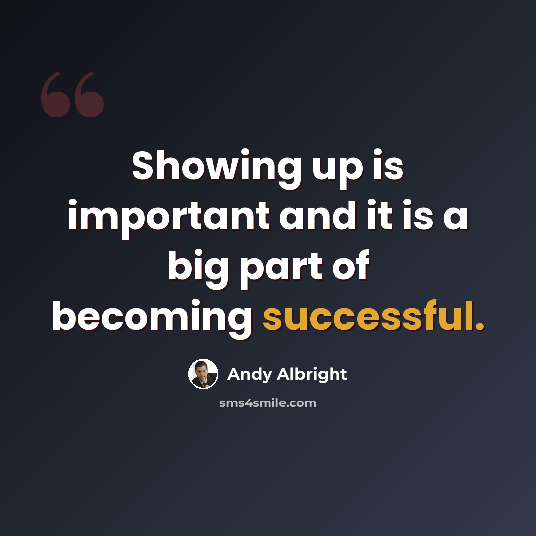 “Showing up is important and it is a big part of becoming successful.” quote by Andy Albright