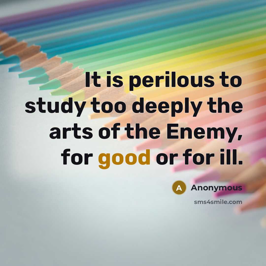 “It is perilous to study too deeply the arts of the Enemy, for good or for ill.” quote by Anonymous